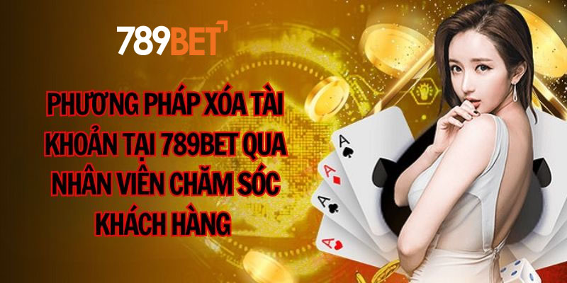 Phương pháp xóa tài khoản tại 789BET qua nhân viên chăm sóc khách hàng